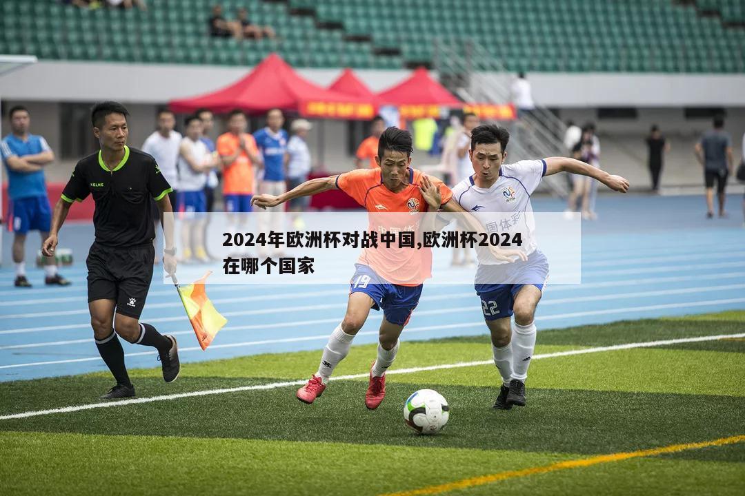 2024年欧洲杯对战中国,欧洲杯2024在哪个国家