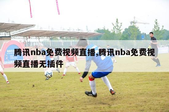 腾讯nba免费视频直播,腾讯nba免费视频直播无插件