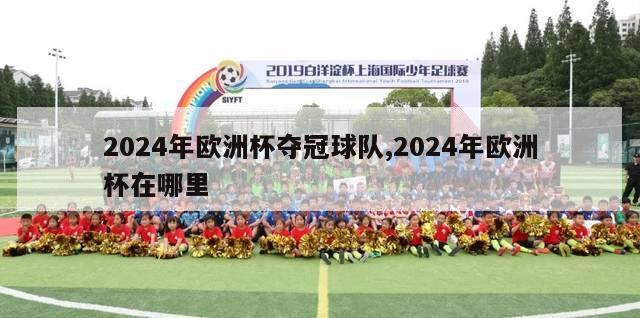 2024年欧洲杯夺冠球队,2024年欧洲杯在哪里