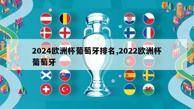 2024欧洲杯葡萄牙排名,2022欧洲杯葡萄牙