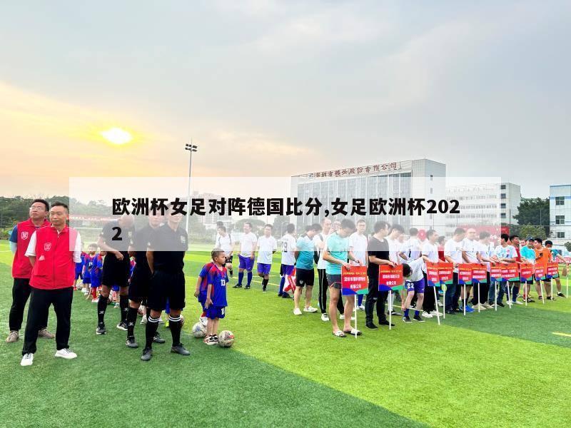 欧洲杯女足对阵德国比分,女足欧洲杯2022