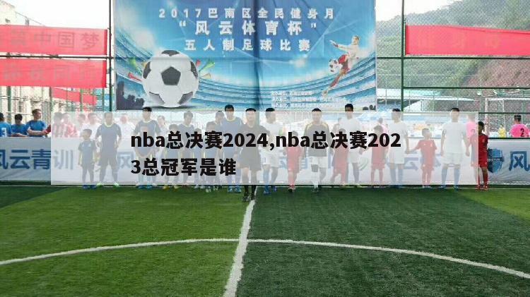 nba总决赛2024,nba总决赛2023总冠军是谁