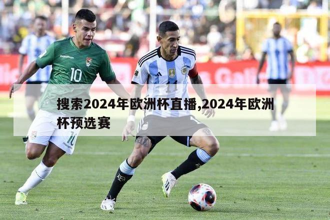 搜索2024年欧洲杯直播,2024年欧洲杯预选赛