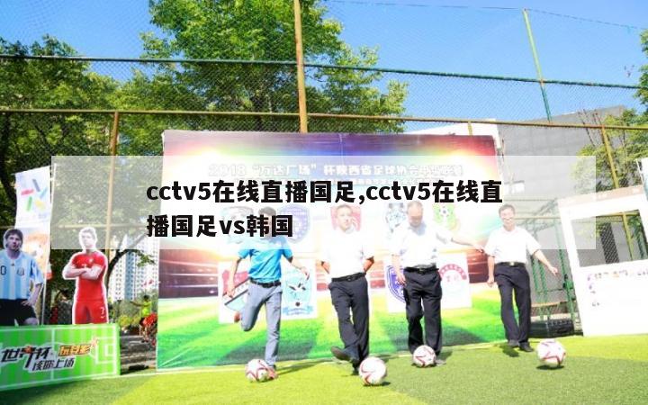 cctv5在线直播国足,cctv5在线直播国足vs韩国