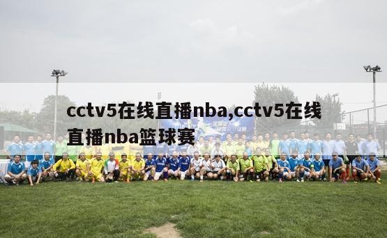 cctv5在线直播nba,cctv5在线直播nba篮球赛