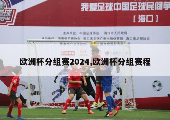 欧洲杯分组赛2024,欧洲杯分组赛程