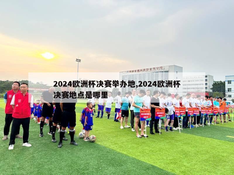 2024欧洲杯决赛举办地,2024欧洲杯决赛地点是哪里