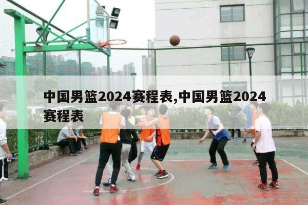 中国男篮2024赛程表,中国男篮2024赛程表