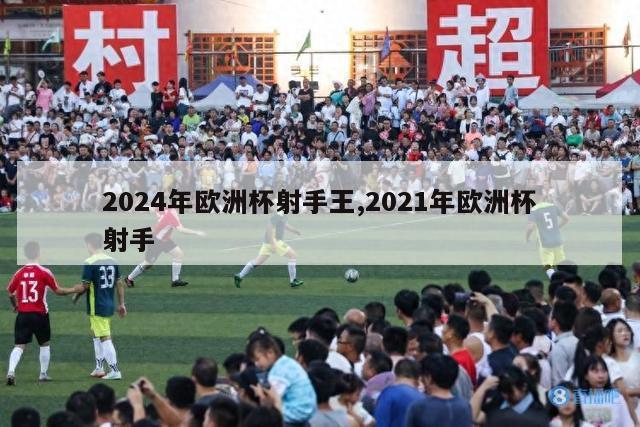 2024年欧洲杯射手王,2021年欧洲杯射手