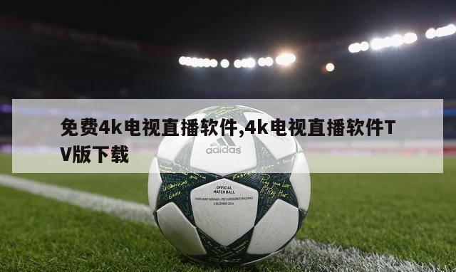 免费4k电视直播软件,4k电视直播软件TV版下载