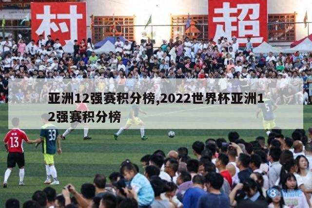 亚洲12强赛积分榜,2022世界杯亚洲12强赛积分榜