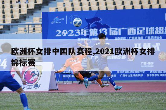 欧洲杯女排中国队赛程,2021欧洲杯女排锦标赛