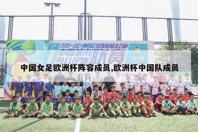 中国女足欧洲杯阵容成员,欧洲杯中国队成员