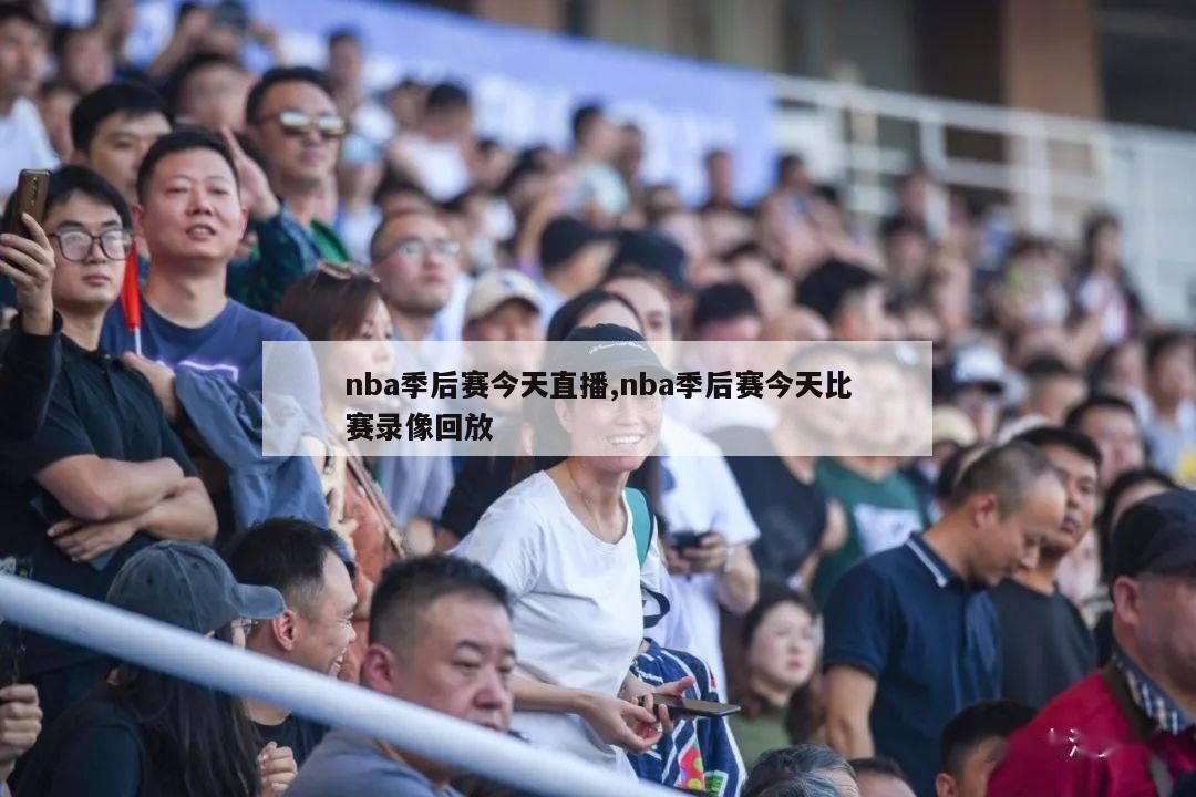 nba季后赛今天直播,nba季后赛今天比赛录像回放