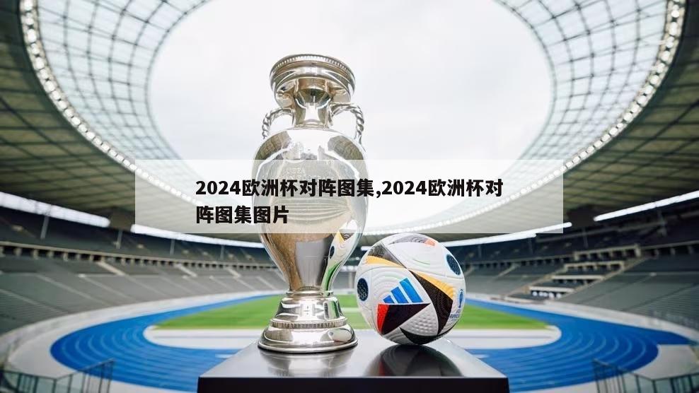 2024欧洲杯对阵图集,2024欧洲杯对阵图集图片