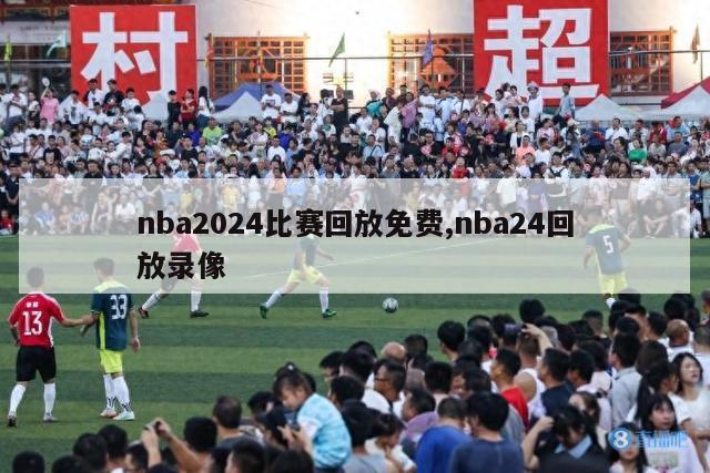 nba2024比赛回放免费,nba24回放录像