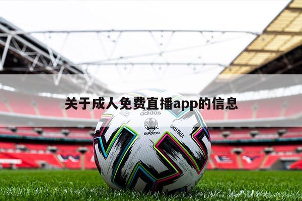 关于成人免费直播app的信息