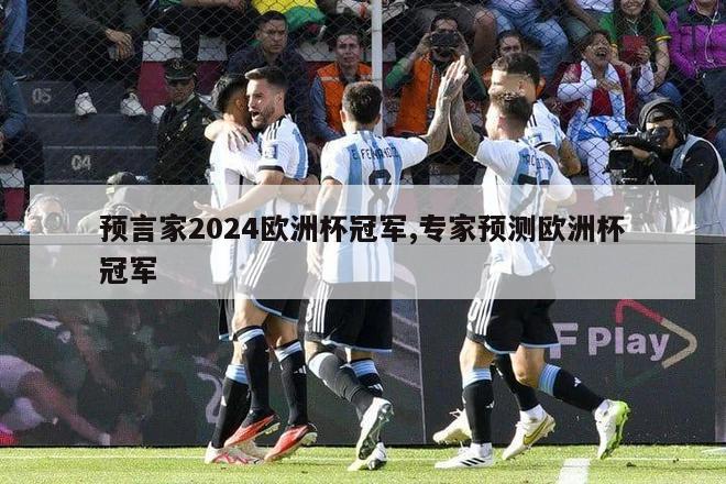 预言家2024欧洲杯冠军,专家预测欧洲杯冠军