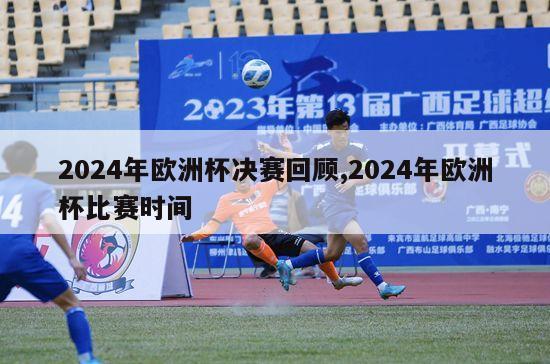 2024年欧洲杯决赛回顾,2024年欧洲杯比赛时间