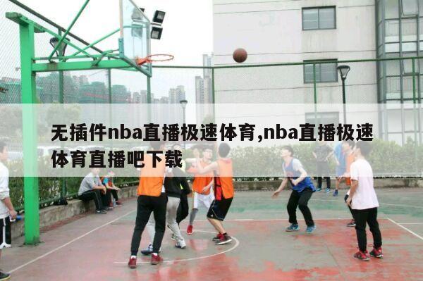 无插件nba直播极速体育,nba直播极速体育直播吧下载