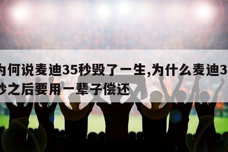 为何说麦迪35秒毁了一生,为什么麦迪35秒之后要用一辈子偿还