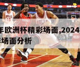 2024年欧洲杯精彩场面,2024年欧洲杯精彩场面分析